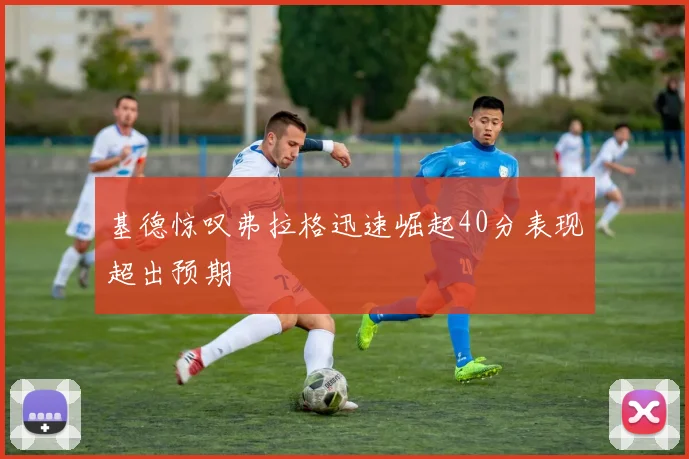 基德惊叹弗拉格迅速崛起40分表现超出预期