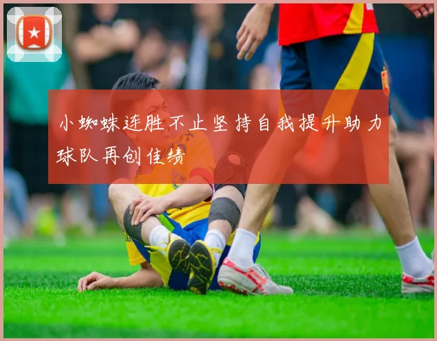 小蜘蛛连胜不止坚持自我提升助力球队再创佳绩