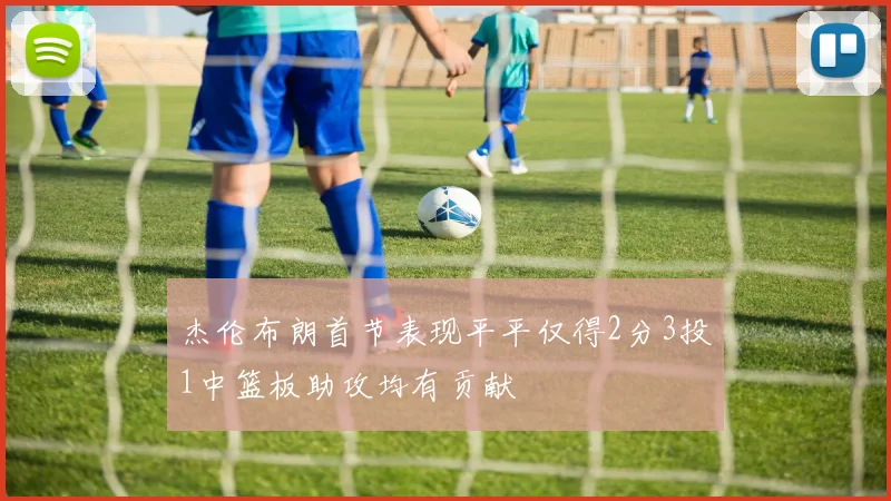 杰伦布朗首节表现平平仅得2分3投1中篮板助攻均有贡献