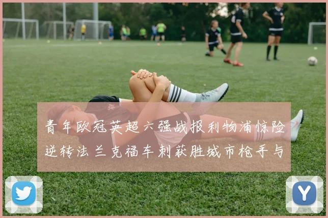 青年欧冠英超六强战报利物浦惊险逆转法兰克福车刺获胜城市枪手与喜鹊失利