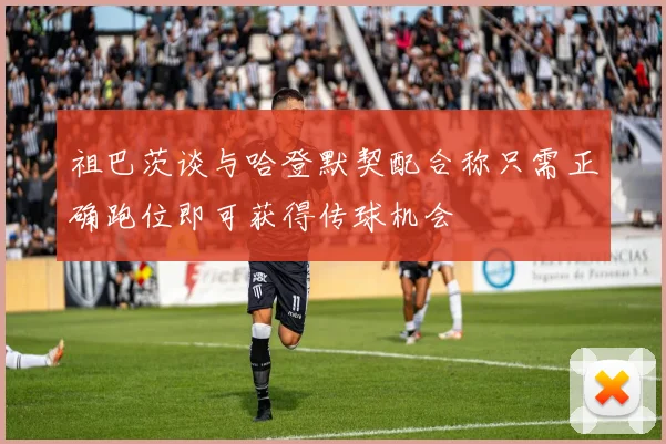 祖巴茨谈与哈登默契配合称只需正确跑位即可获得传球机会
