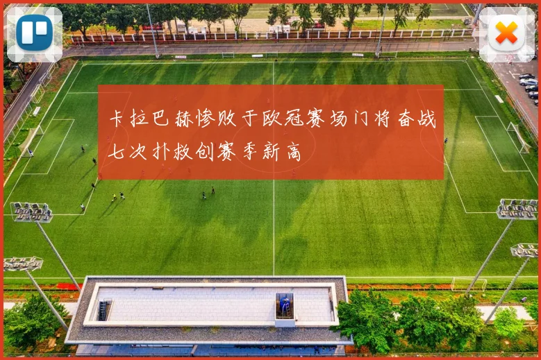 卡拉巴赫惨败于欧冠赛场门将奋战七次扑救创赛季新高