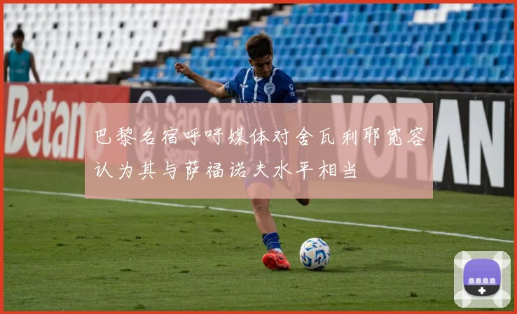 巴黎名宿呼吁媒体对舍瓦利耶宽容认为其与萨福诺夫水平相当