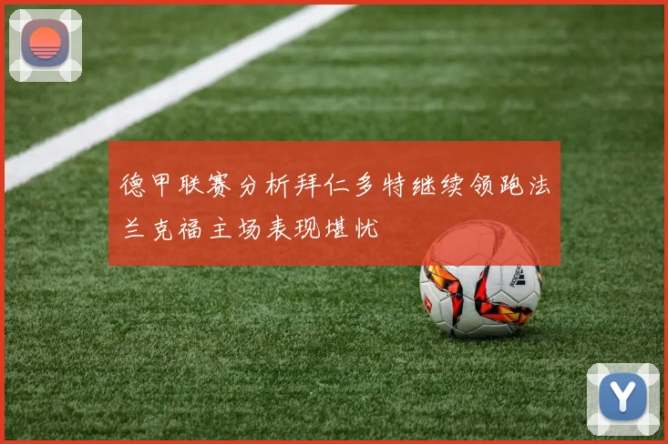 德甲联赛分析拜仁多特继续领跑法兰克福主场表现堪忧