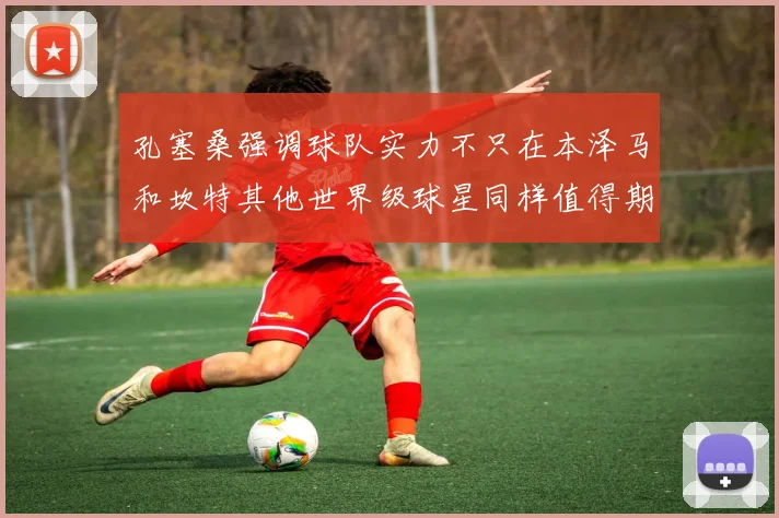 孔塞桑强调球队实力不只在本泽马和坎特其他世界级球星同样值得期待