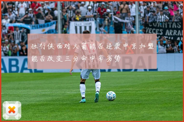 独行侠面对火箭能否逆袭申京加盟能否改变三分命中率劣势