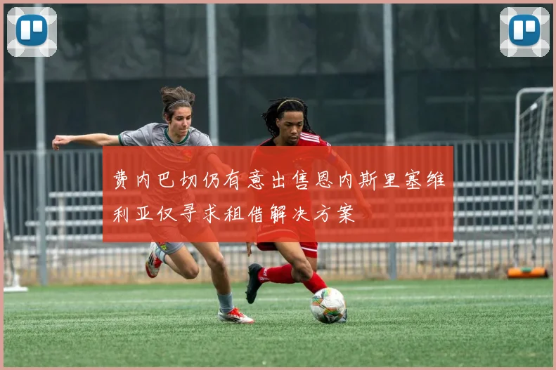 费内巴切仍有意出售恩内斯里塞维利亚仅寻求租借解决方案