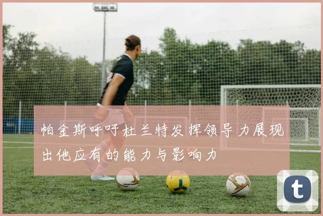 帕金斯呼吁杜兰特发挥领导力展现出他应有的能力与影响力