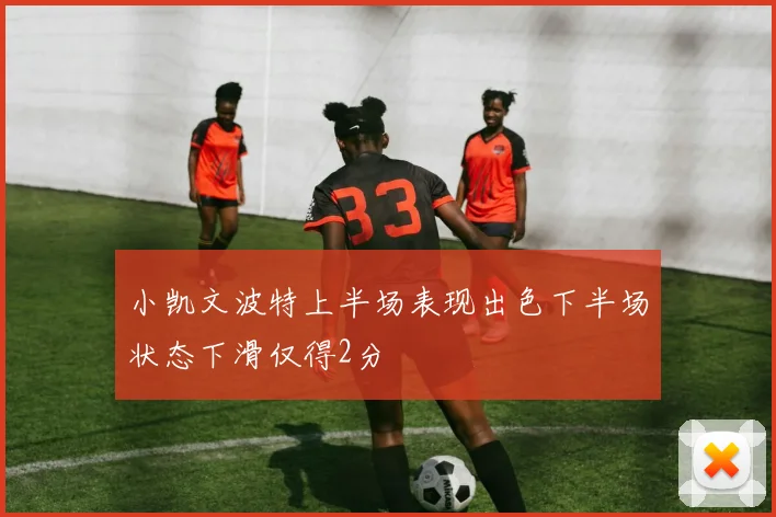 小凯文波特上半场表现出色下半场状态下滑仅得2分
